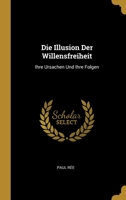 Die Illusion Der Willensfreiheit: Ihre Ursachen Und Ihre Folgen 0270205659 Book Cover