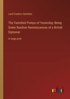 The Vanished Pomps of Yesterday; Being Some Random Reminiscences of a British Diplomat: in large print 3368375385 Book Cover