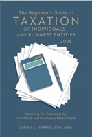 The Beginner's Guide to Taxation of Individuals and Business Entities 2025: Mastering Tax Essentials for Individuals and Businesses Made Simple B0DVC1H6ZP Book Cover