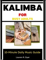 Kalimba For Busy Adults: 10-Minute Daily Music Guide: A Simple Step-By-Step Method To Play Calming Music In Just 10 Minutes A Day—Even With Zero Experience B0H2PTKJF6 Book Cover