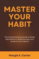 Master Your Habits: The comprehensive Guide to Break Bad Patterns, Build Success, and Achieve Your Dreams B0DZYVY7FL Book Cover