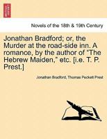 Jonathan Bradford; or, the Murder at the road-side inn. A romance, by the author of "The Hebrew Maiden," etc. [i.e. T. P. Prest.] 1241392943 Book Cover