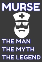 Murse The Man The Myth The Legend: Funny Quote Journal / Notebook - Humorous Gag For Nursing Student RN LPN CNA LVN APRN Medical assistant - Appreciation or Thank You Gift / For Dad Boy Husband Boyfri 1676785256 Book Cover