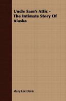 Uncle Sam's Attic - The Intimate Story Of Alaska 1406774006 Book Cover
