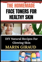 THE HOMEMADE FACE TONERS FOR HEALTHY SKIN: DIY Natural Recipes For Glowing Skin B0FNBRZB87 Book Cover