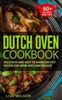 DUTCH OVEN COOKBOOK: Delicious and Easy to Make One Pot Recipes for Home and Camp Delight 1670302199 Book Cover