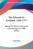 The Edwards In Scotland, 1296-1377: Being The Rhind Lectures In Archaeology For 1900 1165760797 Book Cover