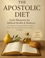 The Apostolic Diet - A 30-Day Devotional and Wellness Guide: God’s Blueprint for Biblical Health & Holiness to Nourish Your Body, Spirit & Soul According to Scripture B0G4DQF18T Book Cover