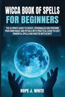 Wicca Book of Spells for Beginners: The Ultimate Guide to Create, Personalize and Perform Your Own Magic and Rituals with Practical Guide to Cast Powerful Spells and Master Witchcraft 1658083237 Book Cover