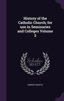 History of the Catholic Church; for use in Seminaries and Colleges Volume 2 1355997526 Book Cover