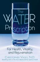 The Water Prescription: For Health, Vitality, and Rejuvenation 1594770956 Book Cover