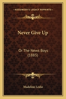 Never give up: or, the news-boys 116417469X Book Cover