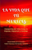 LA VIDA QUE TÚ MERECES: Filosofías de vida para el pasado, presente y futuro 1717828175 Book Cover
