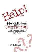 Help! My Kid Likes Fanfiction: The Christian Parent's Guide to a Mystery-clad Story Form 1967586012 Book Cover