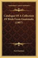 Catalogue Of A Collection Of Birds From Guatemala 0548775117 Book Cover