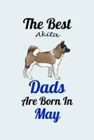 The Best Akita Dads Are Born In May: Unique Notebook Journal For Akita Owners and Lovers, Funny Birthday NoteBook Gift for Women, Men, Kids, Boys & Girls./ Great Diary Blank Lined Pages for College, S 1661855539 Book Cover