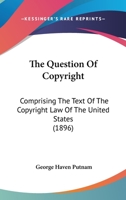 The Question of Copyright: A Summery of the Copyright Laws at Present in Force in the Chief Countries of the World 1013869273 Book Cover