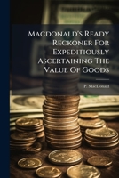 Macdonald's Ready Reckoner For Expeditiously Ascertaining The Value Of Goods... 1270970119 Book Cover