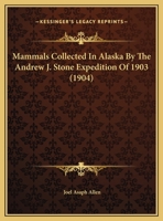 Mammals Collected In Alaska And Northern British Columbia By The Andrew J. Stone Expedition Of 1902, Volume 1, Issue 15 1166920550 Book Cover