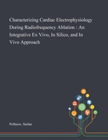 Characterizing Cardiac Electrophysiology During Radiofrequency Ablation: An Integrative Ex Vivo, In Silico, and In Vivo Approach 1013280903 Book Cover
