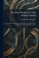 In the Wake of the Wind-Ships: Notes, Records and Biographies Pertaining to the Square-Rigged Merchant Marine of British North America 1026054834 Book Cover