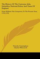 The History Of The Customs, Aids, Subsidies, National Debts, And Taxes Of England: From William The Conqueror, To The Present Year, 1778 1146363087 Book Cover