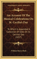 An Account Of The Musical Celebrations On St. Cecilia’s Day: To Which Is Appended A Collection Of Odes On St. Cecilia’s Day 1166460126 Book Cover