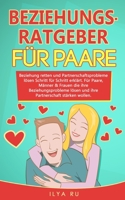 BEZIEHUNGSRATGEBER FÜR PAARE: Beziehung retten und Partnerschaftsprobleme lösen Schritt für Schritt erklärt. Für Paare die ihre Beziehungsprobleme ... stärken wollen. 1097770117 Book Cover