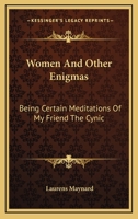 Women And Other Enigmas: Being Certain Meditations Of My Friend The Cynic 0548291284 Book Cover