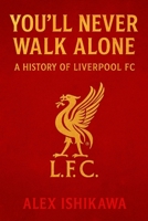 You’ll Never Walk Alone: A History of Liverpool FC B0FFB6CQTD Book Cover