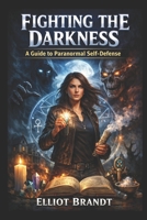 Fighting the Darkness A Guide to Paranormal Self Defense B0GMJ2LWMF Book Cover