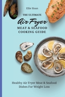 The Ultimate Air Fryer Meat & Seafood Cooking Guide: Healthy Air Fryer Meat & Seafood Dishes For Weight Loss 1803174870 Book Cover