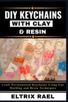 DIY KEYCHAINS WITH CLAY & RESIN: Craft Personalized Keychains Using Fun Molding and Resin Techniques B0FJYM44NX Book Cover