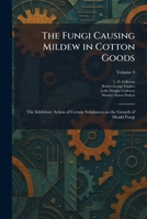 The Fungi Causing Mildew in Cotton Goods: The Inhibitory Action of Certain Substances on the Growth of Mould Fungi 1025669037 Book Cover