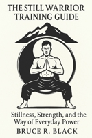 The Still Warrior Training Guide: Stillness, Strength, and the Way of Everyday Power B0G524TRBH Book Cover