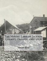 The Mining Laws of Jackson County, Oregon: 1860-1876 1724384937 Book Cover