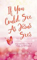 If You Could See as Jesus Sees: Inspiration for a Life of Hope, Joy, and Purpose 163409512X Book Cover