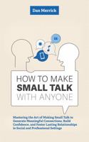 How to Make Small Talk With Anyone: Mastering the Art of Making Small Talk to Generate Meaningful Connections, Build Connections, and Create Lasting ... Conversations, Connections, and Influence) B0FC5SR912 Book Cover