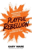 Playful Rebellion: Maximize Workplace Success Through The Power of Play B0B4K1BXJW Book Cover