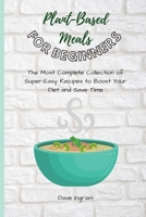 Plant-Base Meals for Beginners: The Most Complete Collection of Super-Easy Recipes to Boost Your Diet and Save Time 1802692266 Book Cover
