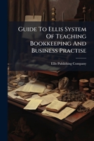 Guide To Ellis System Of Teaching Bookkeeping And Business Practise: When Used In Connection With The Business Directions, Provides A Full Course Of Instruction In Bookkeeping And Office Practise 1246569523 Book Cover