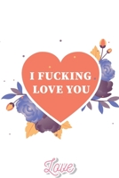 I Fucking Love You: I Love You Journal for Girlfriend, Boyfriend, Wife, Husband, Best Friend, Birthday: Funny Valentines Day Gift For Her - Funny I Love You Gifts For Him 1659606195 Book Cover