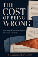 The Cost of Being Wrong: How the Justice System Mistakes Procedure for Truth B0HHM5232Z Book Cover