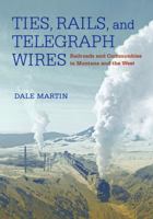 Ties, Rails, and Telegraph Wires: Railroads and Communities in Montana and the West 1940527929 Book Cover