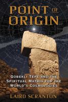 Point of Origin: Gobekli Tepe and the Spiritual Matrix for the World’s Cosmologies 1620554445 Book Cover