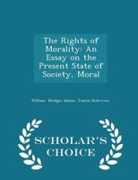 The Rights of Morality: An Essay on the Present State of Society, Moral 110466447X Book Cover