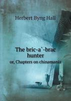 The Bric-A -Brac Hunter Or, Chapters on Chinamania 1357090714 Book Cover