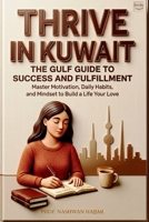 Thrive in Kuwait The Gulf Guide to Success and Fulfillment: Master Motivation, Daily Habits and Mindset to Build a Life You Want B0GYJ86PX9 Book Cover
