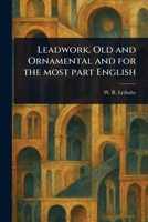 Leadwork, Old and Ornamental and for the Most Part English 1023235935 Book Cover