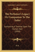 The Perfumer's Legacy, Or, Companion to the Toilet, by R.B 1120914078 Book Cover